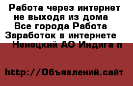 Работа через интернет не выходя из дома - Все города Работа » Заработок в интернете   . Ненецкий АО,Индига п.